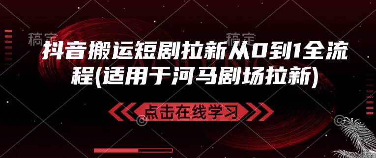 抖音搬运短剧拉新从0到1全流程(适用于河马剧场拉新)-4158创业网