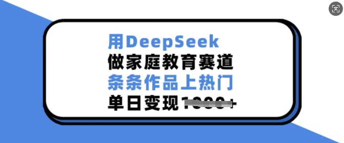 用DeepSeek做家庭教育赛道，条条作品上热门，单日变现多张-4158创业网