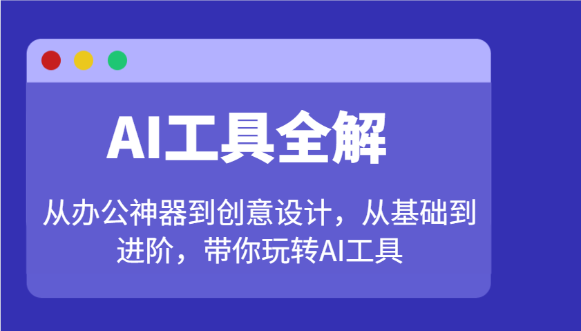 AI工具全解：从办公神器到创意设计，从基础到进阶，带你玩转AI工具-4158创业网