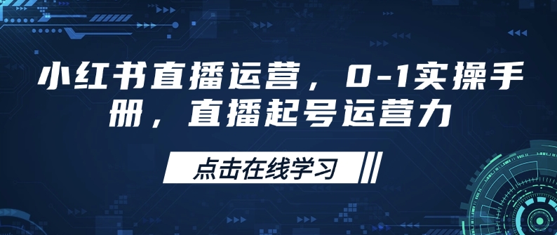 小红书直播运营，0-1实操手册，直播起号运营力-4158创业网