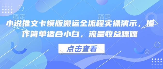 小说推文卡模版搬运全流程实操演示，操作简单适合小白，流量收益嘎嘎-4158创业网