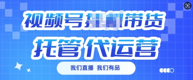视频号挂J直播带货托管代运营，每个月多挣3k【揭秘】-4158创业网