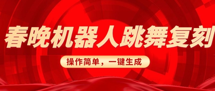 春晚机器人复刻，AI机器人搞怪赛道，操作简单适合，一键去重，无脑搬运实现日入3张(详细教程)-4158创业网