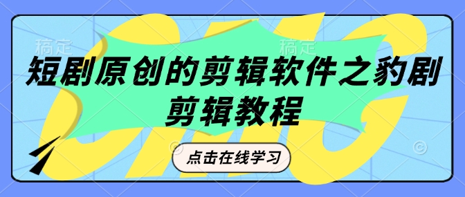 短剧原创的剪辑软件之豹剧剪辑过原创教程-4158创业网