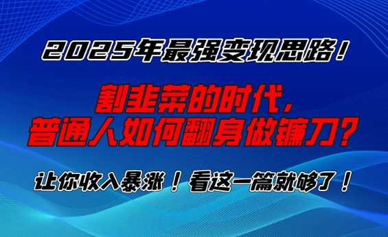 2025年最强变现思路，割韭菜的时代， 普通人如何翻身做镰刀？【揭秘】-4158创业网