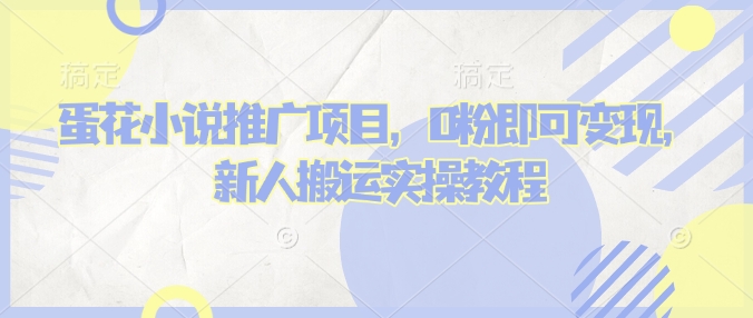 蛋花小说推文项目，0粉即可变现，新人搬运实操教程-4158创业网