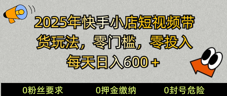 2025快手小店短视频带货模式，零投入，零门槛，每天日入600＋-4158创业网