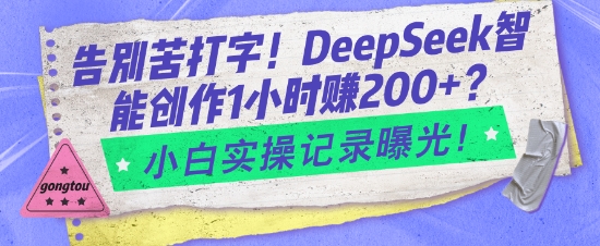 告别苦打字！DeepSeek智能创作1小时入2张？小白实操记录曝光-4158创业网