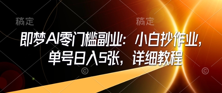 即梦AI零门槛副业：小白抄作业，单号日入5张，详细教程-4158创业网