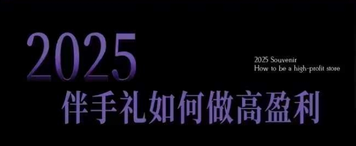 2025伴手礼如何做高盈利门店，小白保姆级伴手礼开店指南，伴手礼最新实战10大攻略，突破获客瓶颈-4158创业网