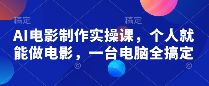 AI电影制作实操课，个人就能做电影，一台电脑全搞定-4158创业网