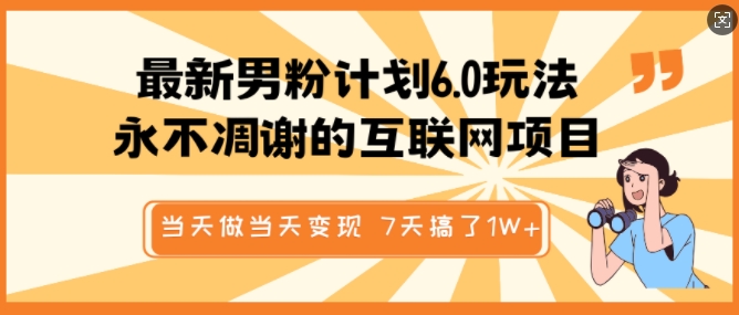 最新男粉计划6.0玩法，永不凋谢的互联网项目，当天做当天变现，视频包原创，7天搞了1个W-4158创业网
