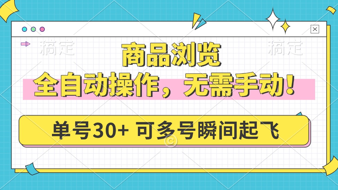 商品浏览，全自动操作，无需手动，单号一天30+，多号矩阵，瞬间起飞-4158创业网