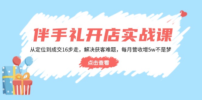 伴手礼开店实战课：从定位到成交16步走，解决获客难题，每月营收增5w+-4158创业网