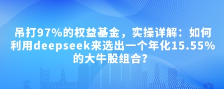 付费文章：吊打97%的权益基金，实操详解：如何利用deepseek来选出一个年化15.55%的大牛股组合?-4158创业网