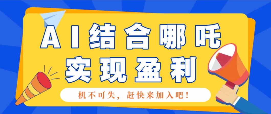哪咤2爆火，如何利用AI结合哪吒2实现盈利，月收益5000+【附详细教程】-4158创业网