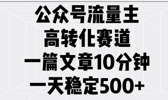 公众号流量主高转化赛道，一篇文章10分钟，一天稳定5张-4158创业网