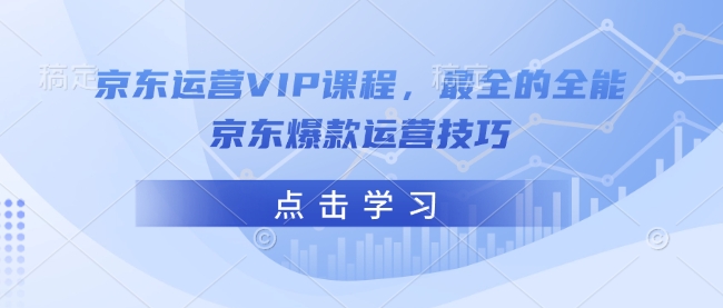 京东运营VIP课程，最全的全能京东爆款运营技巧-4158创业网