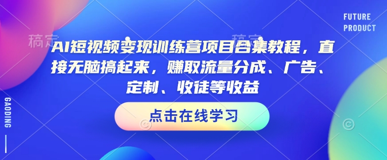 AI短视频变现训练营项目合集教程，直接无脑搞起来，赚取流量分成、广告、定制、收徒等收益-4158创业网