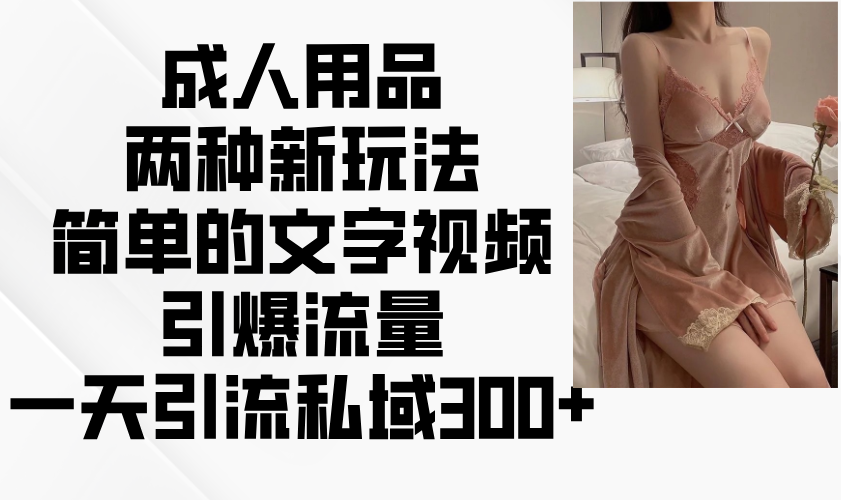 成人用品两种新玩法，简单的文字视频引爆流量，一天引流私域300+-4158创业网