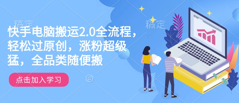 快手电脑搬运2.0全流程，轻松过原创，涨粉超级猛，全品类随便搬-4158创业网