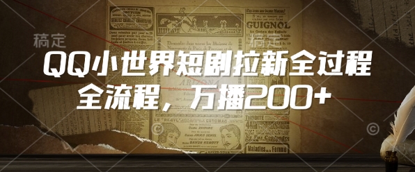 QQ小世界短剧拉新全流程，万播200+-4158创业网