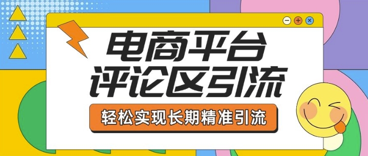 电商平台评论区引流，从基础操作到发布内容，引流技巧，轻松实现长期精准引流-4158创业网