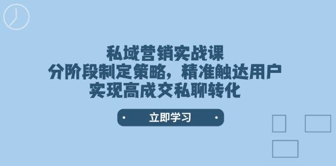 私域营销实战课，分阶段制定策略，精准触达用户，实现高成交私聊转化-4158创业网