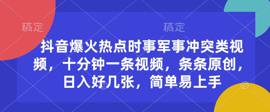 抖音爆火热点时事军事冲突类视频，十分钟一条视频，条条原创，日入好几张，简单易上手-4158创业网