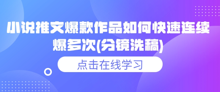 小说推文爆款作品如何快速连续爆多次(分镜洗稿)-4158创业网