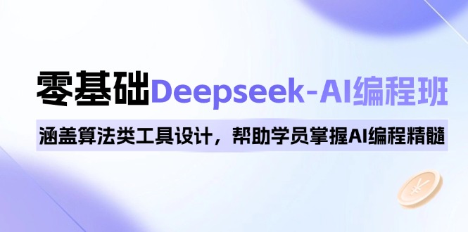 0基础Deepseek-AI编程班，涵盖算法类工具设计，帮助学员掌握AI编程精髓-4158创业网