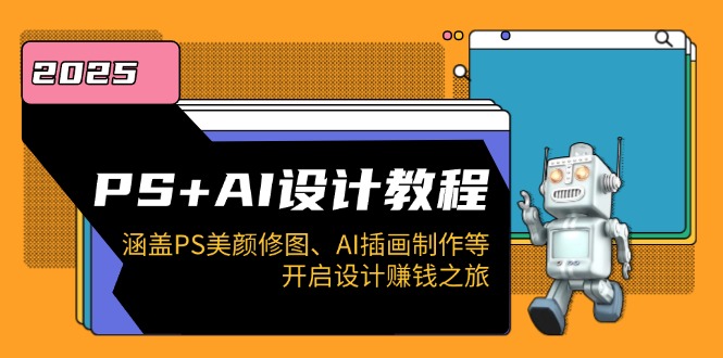 PS+AI设计教程：涵盖PS美颜修图、AI插画制作等，开启设计赚钱之旅-4158创业网