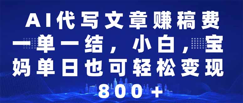 AI代写文章赚稿费，一单一结小白，宝妈单日也能轻松日入500-1000＋-4158创业网