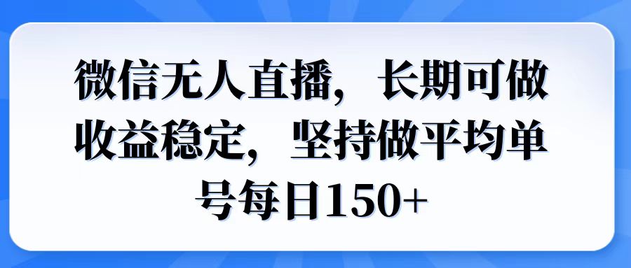 微信无人直播，长期可做收益稳定，坚持做平均单号每日150+-4158创业网