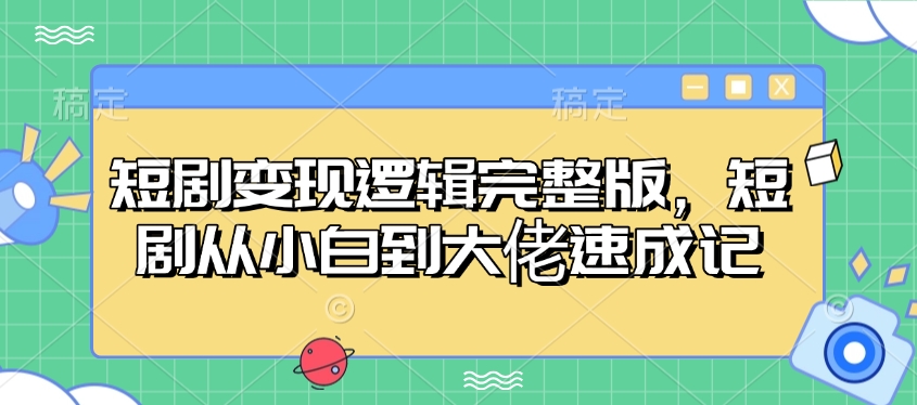 短剧变现逻辑完整版，短剧从小白到大佬速成记-4158创业网