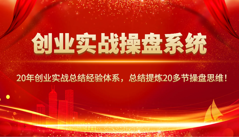 创业实战操盘系统，20年创业实战总结经验体系，总结提炼20多节操盘思维！-4158创业网