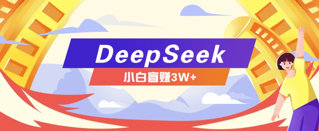 利用热门DeepSeek赚钱项目，多种变现方式小白也能盲赚3W+，就是用这个方法-4158创业网