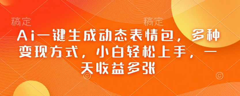 Ai一键生成动态表情包，多种变现方式，小白轻松上手，一天收益多张-4158创业网