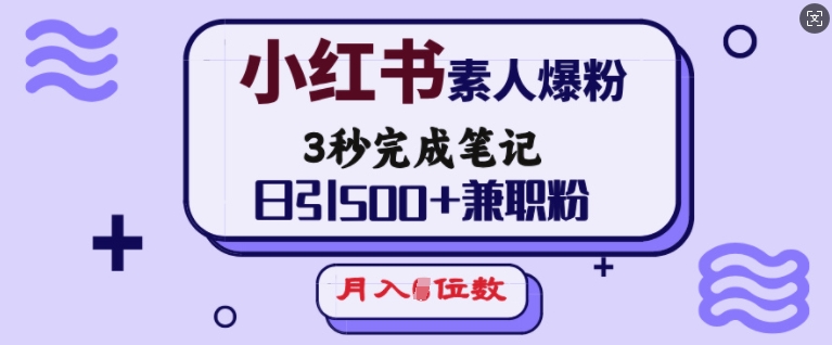 小红书素人爆粉，3秒完成笔记，日引500+兼职粉，月入5位数-4158创业网