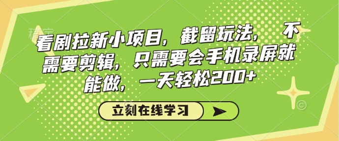 看剧拉新小项目，截留玩法， 不需要剪辑，只需要会手机录屏就能做，一天轻松200+-4158创业网