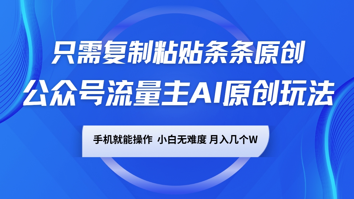 公众号流量主AI原创玩法，只需复制粘贴条条原创，手机可操作，小白无难度，月入几个W-4158创业网