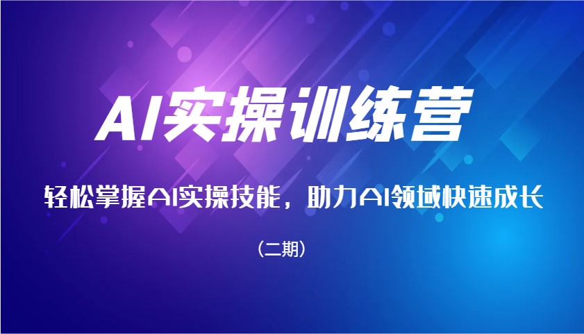AI实操训练营，轻松掌握AI实操技能，助力AI领域快速成长(二期)-4158创业网