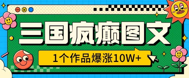 三国疯癫图文，1个作品爆涨10W+，3分钟教会你，趁着风口无脑冲(附详细教学)-4158创业网