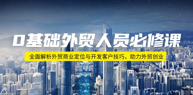 0基础外贸人员必修课：全面解析外贸商业定位与开发客户技巧，助力外贸创业-4158创业网