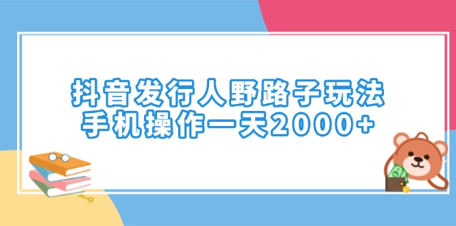 抖音发行人野路子玩法，手机操作一天2000+-4158创业网