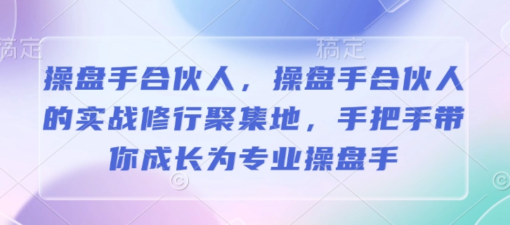 操盘手合伙人，操盘手合伙人的实战修行聚集地，手把手带你成长为专业操盘手-4158创业网