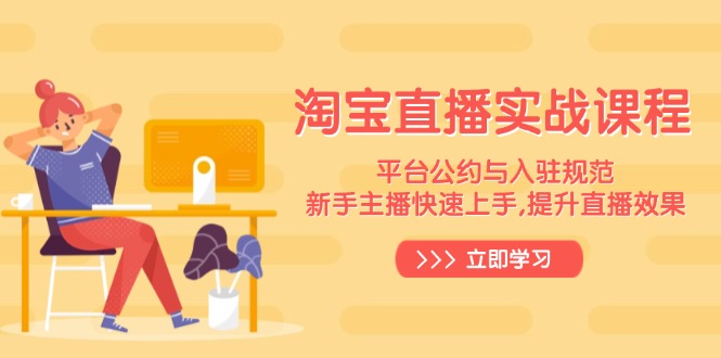 淘宝直播实战课程，平台公约与入驻规范，新手主播快速上手, 提升直播效果-4158创业网