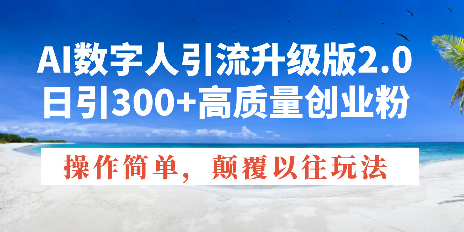 AI数字人引流升级版2.0，日引300+高质量创业粉，操作简单，颠覆以往玩法-4158创业网