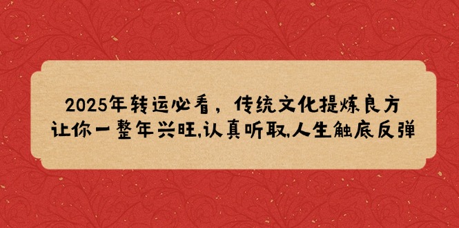 2025年转运必看，传统文化提炼良方,让你一整年兴旺,认真听取,人生触底反弹-4158创业网