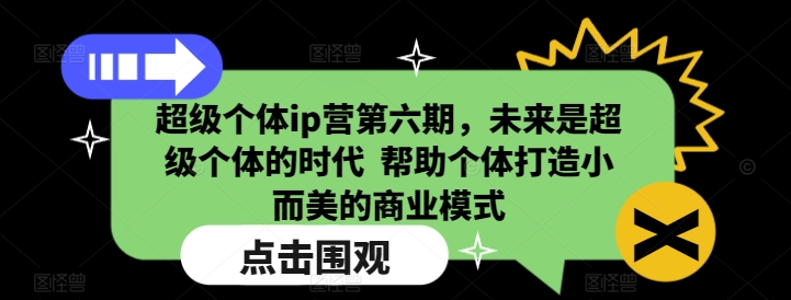 超级个体ip营第六期，未来是超级个体的时代  帮助个体打造小而美的商业模式-4158创业网